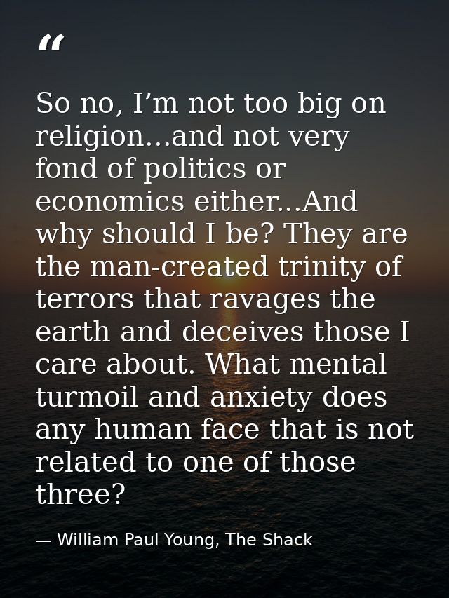 So no, I’m not too big on religion...and not very fond of politics or economics either...And why should I be? They are t — William Paul Young, The Shack