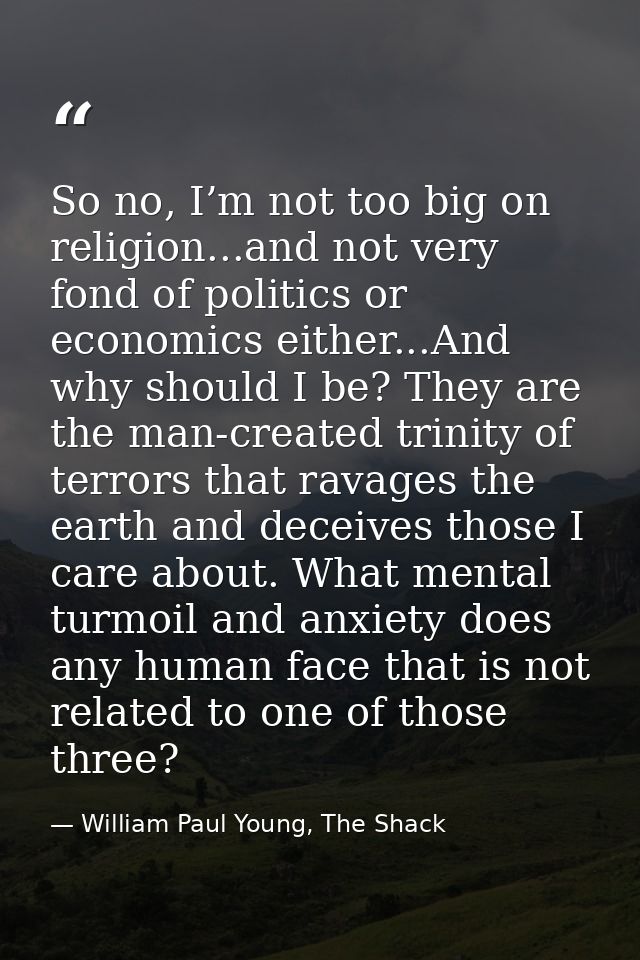 So no, I’m not too big on religion...and not very fond of politics or economics either...And why should I be? They are t — William Paul Young, The Shack