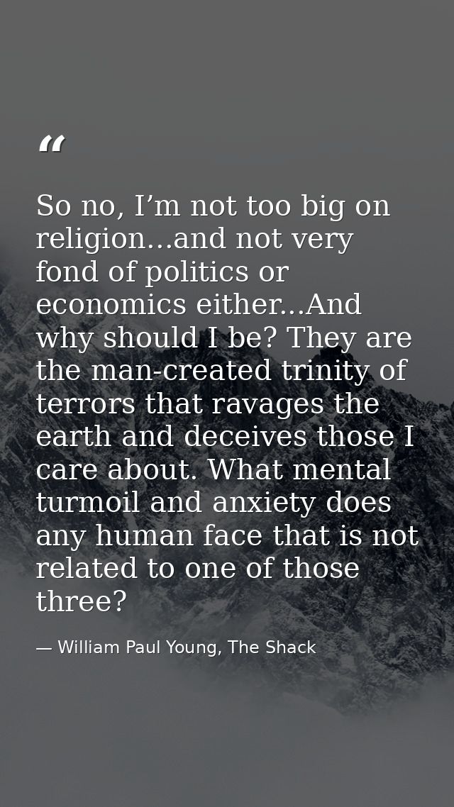 So no, I’m not too big on religion...and not very fond of politics or economics either...And why should I be? They are t — William Paul Young, The Shack
