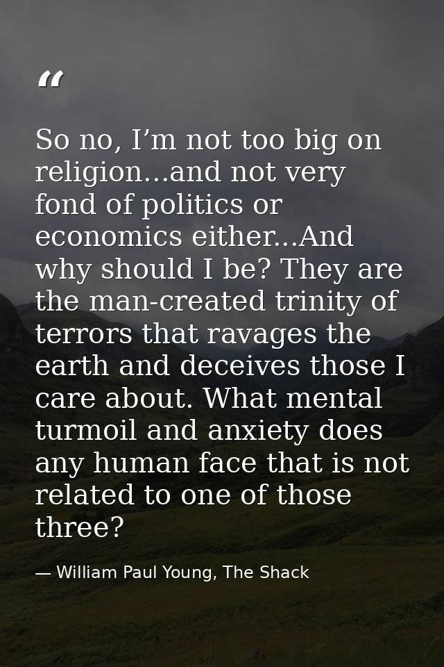 So no, I’m not too big on religion...and not very fond of politics or economics either...And why should I be? They are t — William Paul Young, The Shack