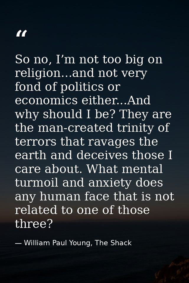 So no, I’m not too big on religion...and not very fond of politics or economics either...And why should I be? They are t — William Paul Young, The Shack