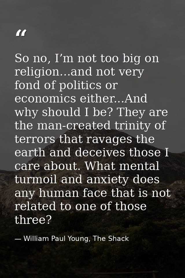 So no, I’m not too big on religion...and not very fond of politics or economics either...And why should I be? They are t — William Paul Young, The Shack