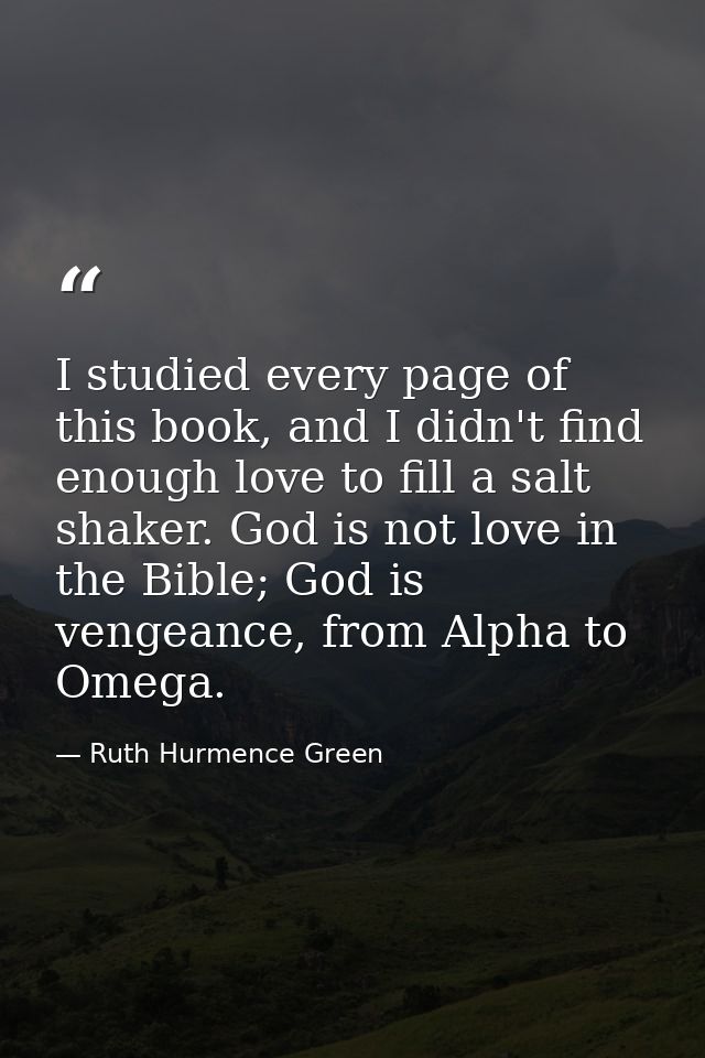 I studied every page of this book, and I didn't find enough love to fill a salt shaker. God is not love in the Bible; Go — Ruth Hurmence Green