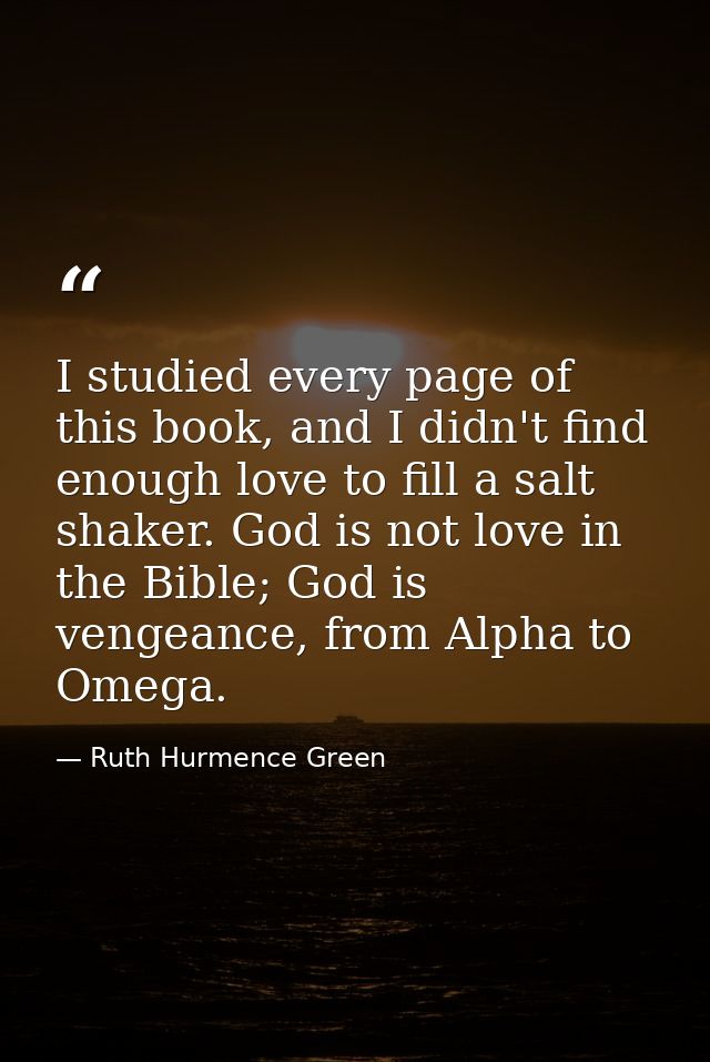 I studied every page of this book, and I didn't find enough love to fill a salt shaker. God is not love in the Bible; Go — Ruth Hurmence Green