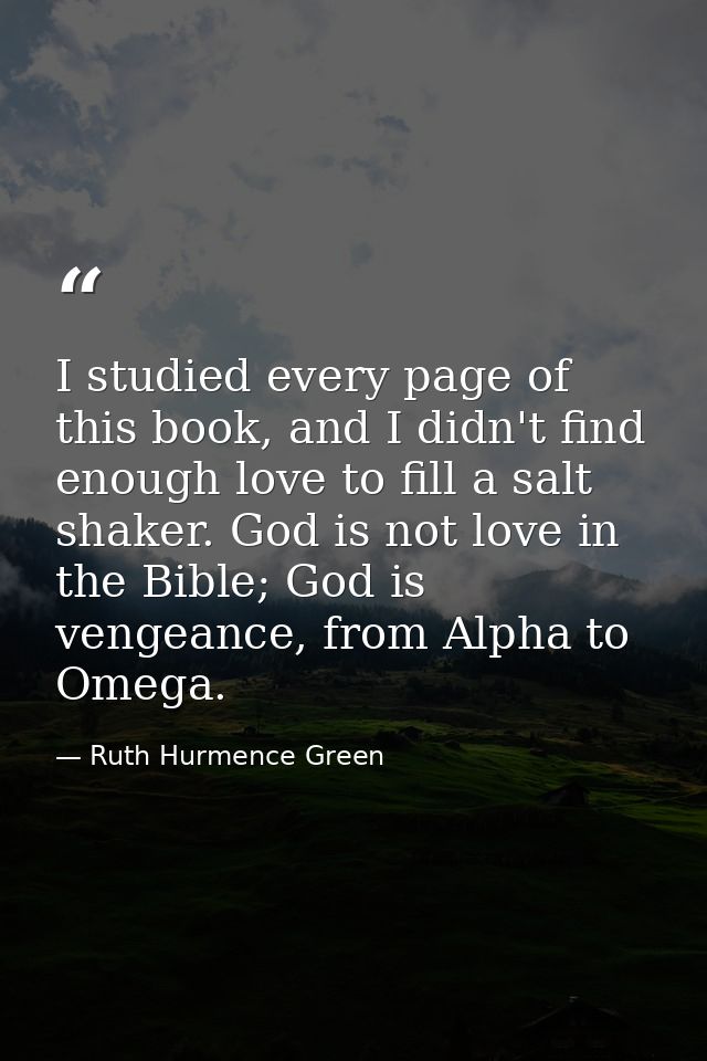 I studied every page of this book, and I didn't find enough love to fill a salt shaker. God is not love in the Bible; Go — Ruth Hurmence Green