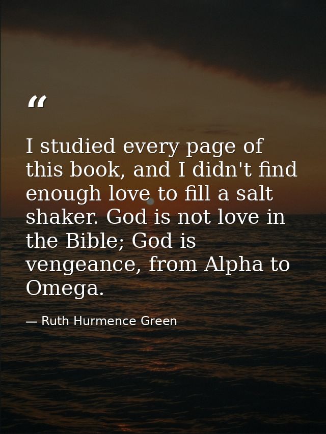 I studied every page of this book, and I didn't find enough love to fill a salt shaker. God is not love in the Bible; Go — Ruth Hurmence Green