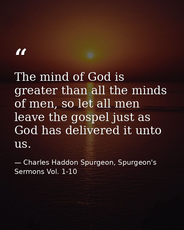 ‎‎‎‎‎‎‎‎‎‎‎‎‎‎‎‎‎‎‎The mind of God is greater than all the minds of men, so let all men leave the gospel just as God has — Charles Haddon Spurgeon, Spurgeon's Sermons Vol. 1-10