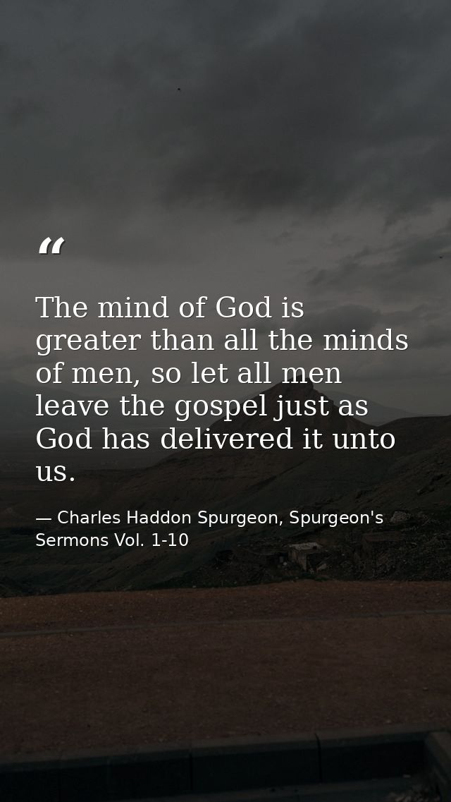 ‎‎‎‎‎‎‎‎‎‎‎‎‎‎‎‎‎‎‎The mind of God is greater than all the minds of men, so let all men leave the gospel just as God has — Charles Haddon Spurgeon, Spurgeon's Sermons Vol. 1-10