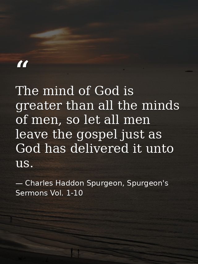 ‎‎‎‎‎‎‎‎‎‎‎‎‎‎‎‎‎‎‎The mind of God is greater than all the minds of men, so let all men leave the gospel just as God has — Charles Haddon Spurgeon, Spurgeon's Sermons Vol. 1-10