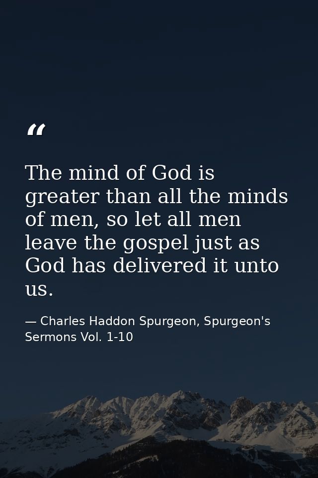 ‎‎‎‎‎‎‎‎‎‎‎‎‎‎‎‎‎‎‎The mind of God is greater than all the minds of men, so let all men leave the gospel just as God has — Charles Haddon Spurgeon, Spurgeon's Sermons Vol. 1-10