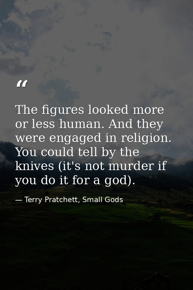 The figures looked more or less human. And they were engaged in religion. You could tell by the knives (it's not murder  — Terry Pratchett, Small Gods