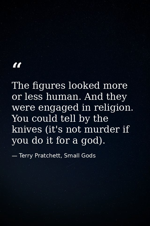 The figures looked more or less human. And they were engaged in religion. You could tell by the knives (it's not murder  — Terry Pratchett, Small Gods