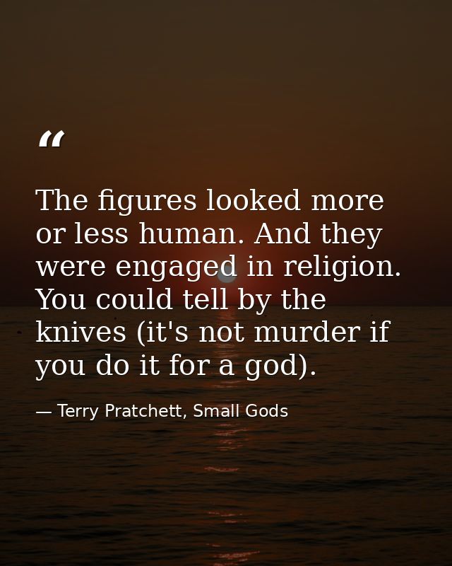 The figures looked more or less human. And they were engaged in religion. You could tell by the knives (it's not murder  — Terry Pratchett, Small Gods