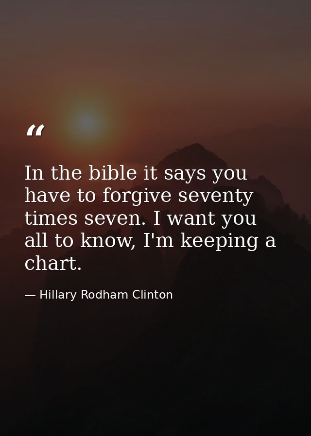 In the bible it says you have to forgive seventy times seven. I want you all to know, I'm keeping a chart. — Hillary Rodham Clinton