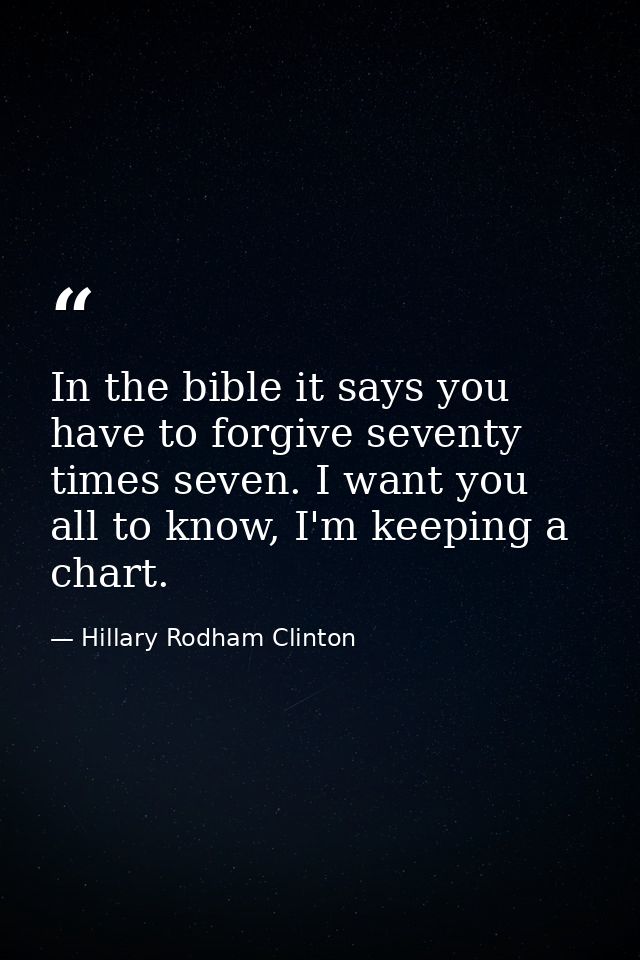 In the bible it says you have to forgive seventy times seven. I want you all to know, I'm keeping a chart. — Hillary Rodham Clinton