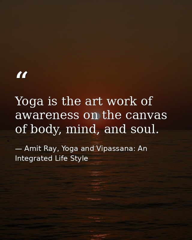 Yoga is the art work of awareness on the canvas of body, mind, and soul. — Amit Ray, Yoga and Vipassana: An Integrated Life Style
