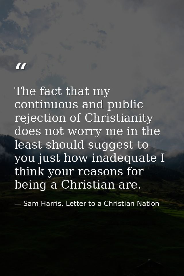 The fact that my continuous and public rejection of Christianity does not worry me in the least should suggest to you ju — Sam Harris, Letter to a Christian Nation