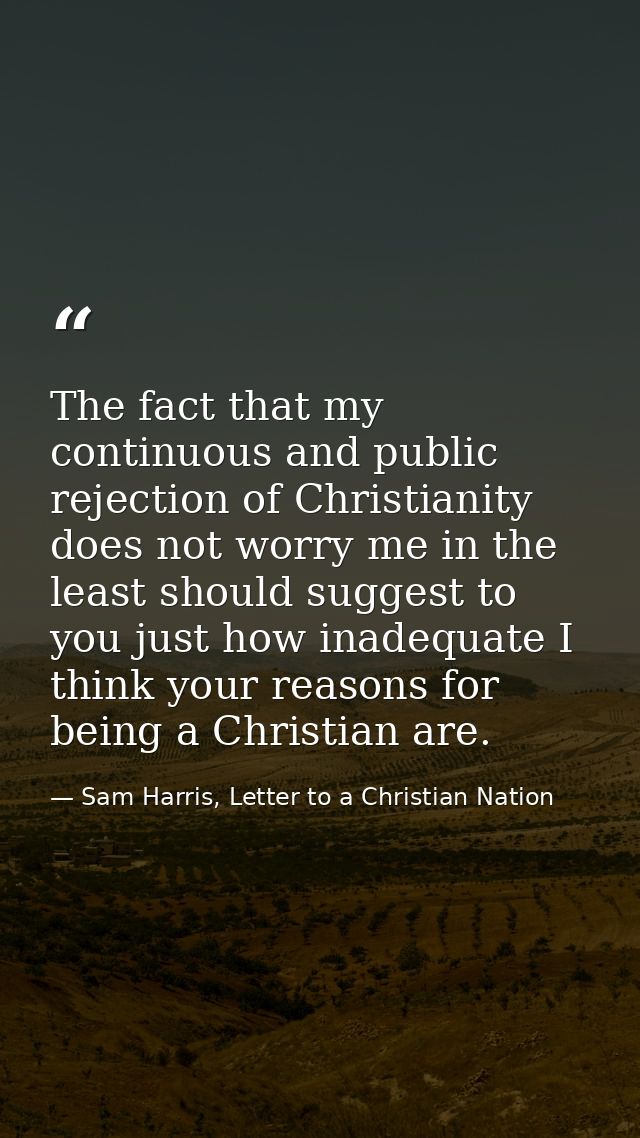 The fact that my continuous and public rejection of Christianity does not worry me in the least should suggest to you ju — Sam Harris, Letter to a Christian Nation