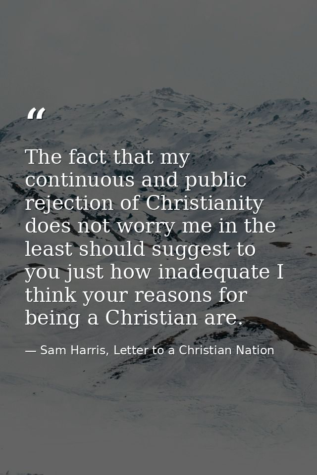 The fact that my continuous and public rejection of Christianity does not worry me in the least should suggest to you ju — Sam Harris, Letter to a Christian Nation