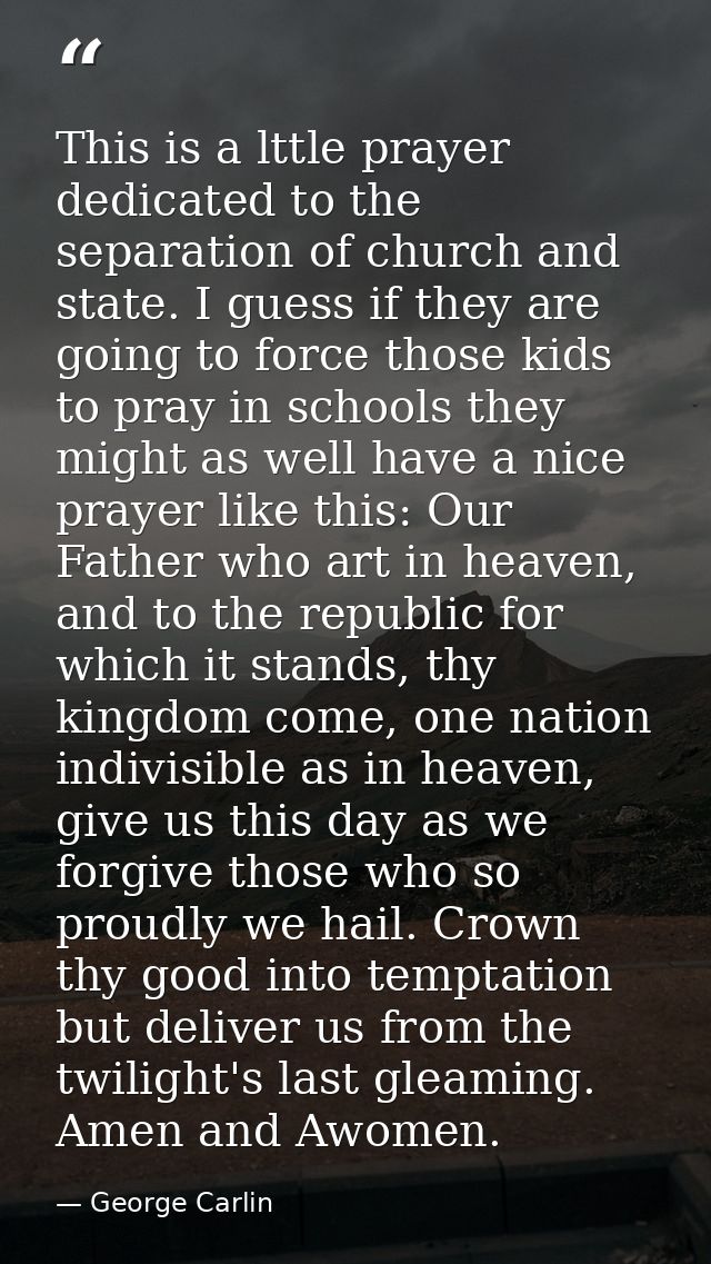 This is a lttle prayer dedicated to the separation of church and state. I guess if they are going to force those kids to — George Carlin