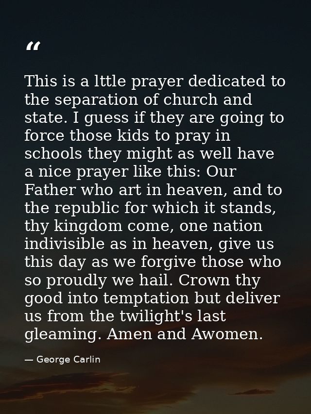 This is a lttle prayer dedicated to the separation of church and state. I guess if they are going to force those kids to — George Carlin