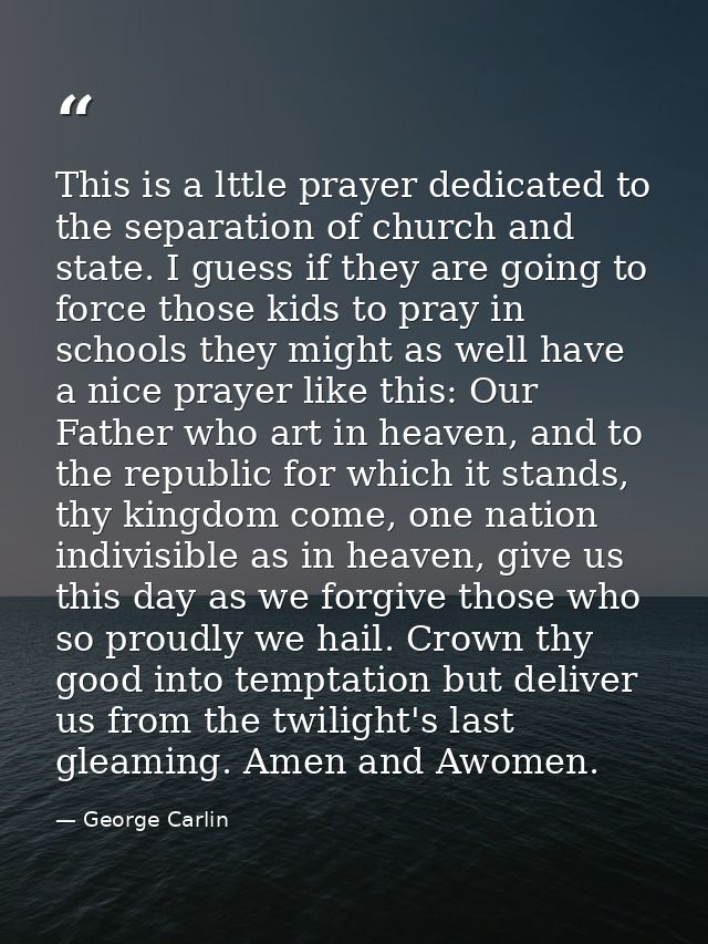 This is a lttle prayer dedicated to the separation of church and state. I guess if they are going to force those kids to — George Carlin