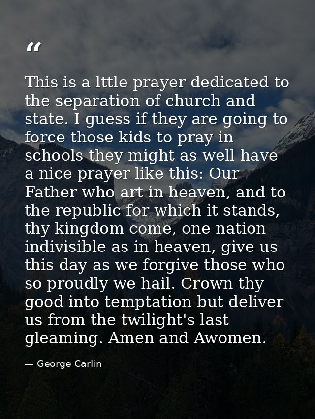 This is a lttle prayer dedicated to the separation of church and state. I guess if they are going to force those kids to — George Carlin