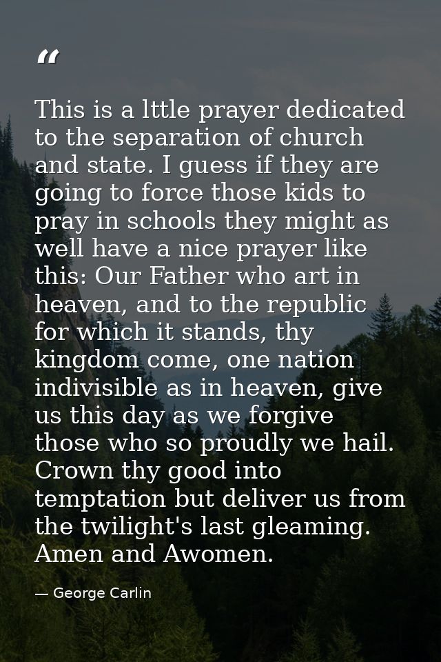 This is a lttle prayer dedicated to the separation of church and state. I guess if they are going to force those kids to — George Carlin
