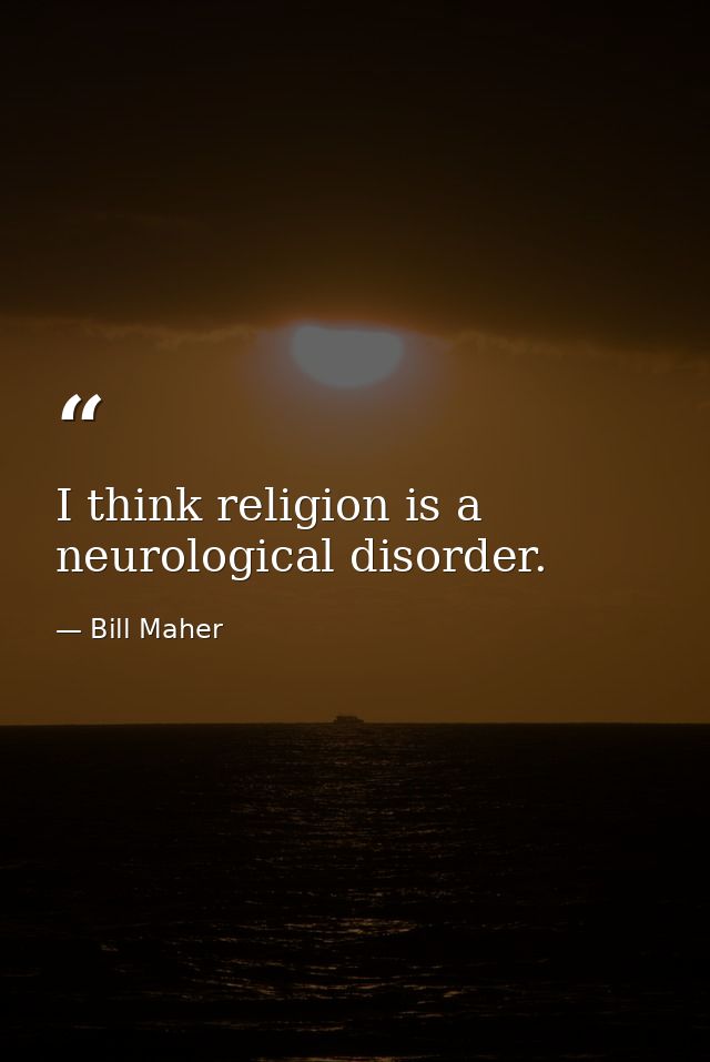 I think religion is a neurological disorder. — Bill Maher