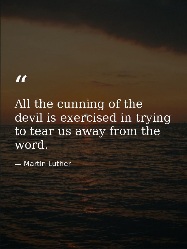 All the cunning of the devil is exercised in trying to tear us away from the word. — Martin Luther