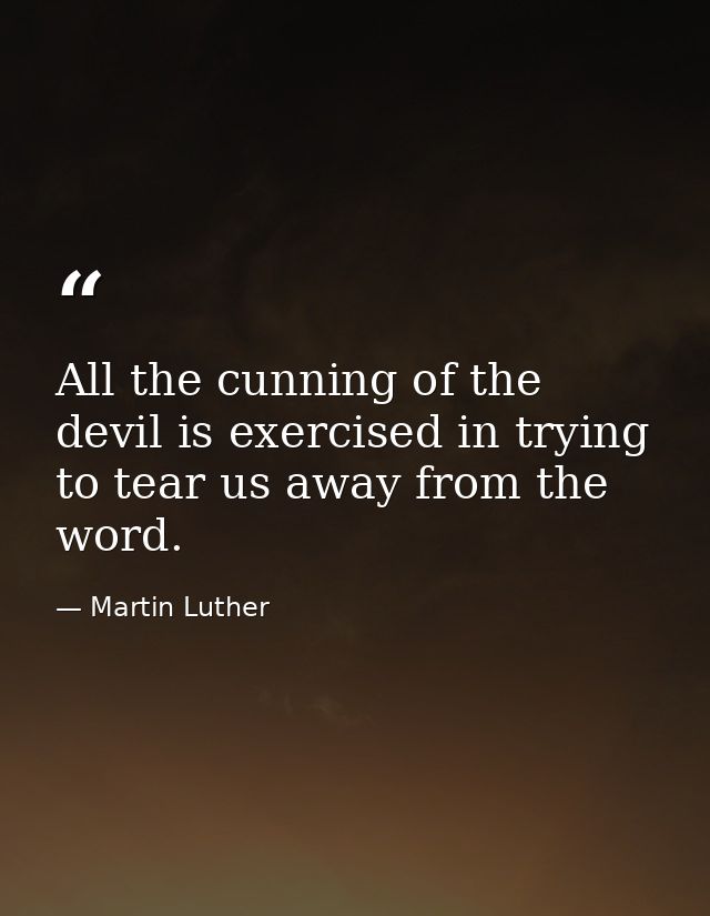 All the cunning of the devil is exercised in trying to tear us away from the word. — Martin Luther