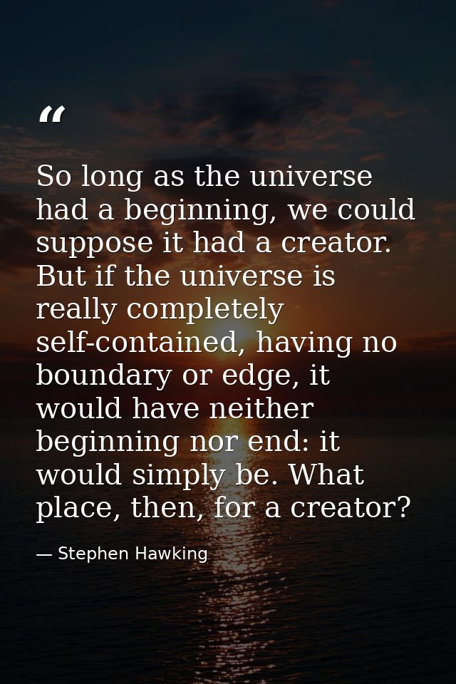 So long as the universe had a beginning, we could suppose it had a creator. But if the universe is really completely sel — Stephen Hawking
