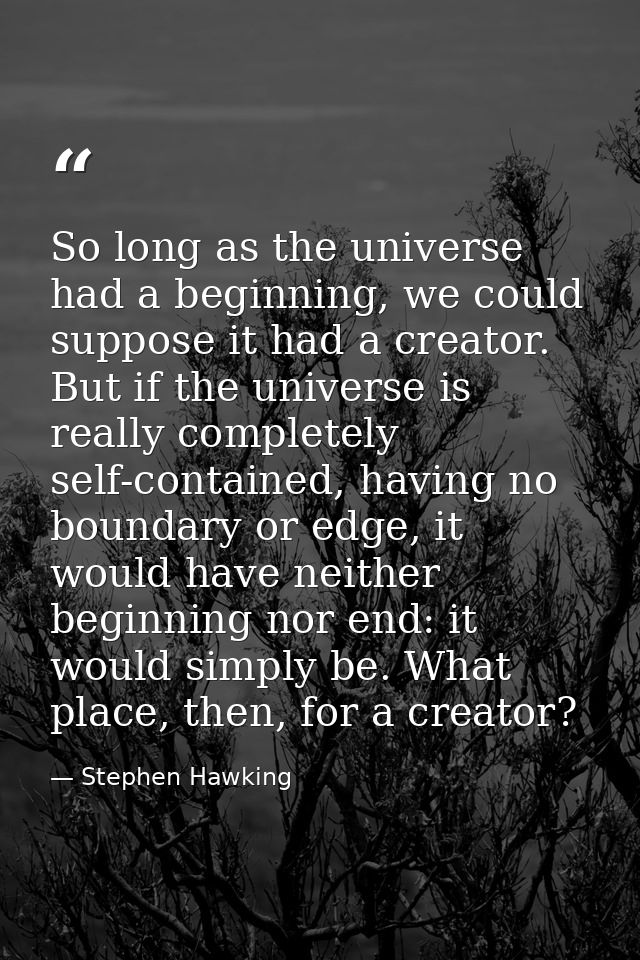 So long as the universe had a beginning, we could suppose it had a creator. But if the universe is really completely sel — Stephen Hawking