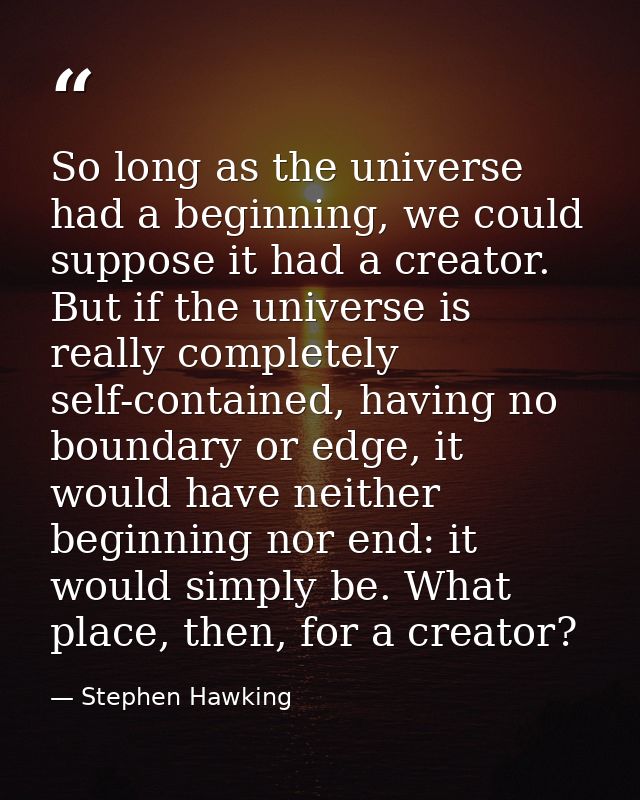 So long as the universe had a beginning, we could suppose it had a creator. But if the universe is really completely sel — Stephen Hawking