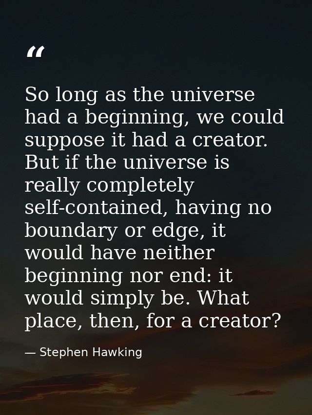 So long as the universe had a beginning, we could suppose it had a creator. But if the universe is really completely sel — Stephen Hawking