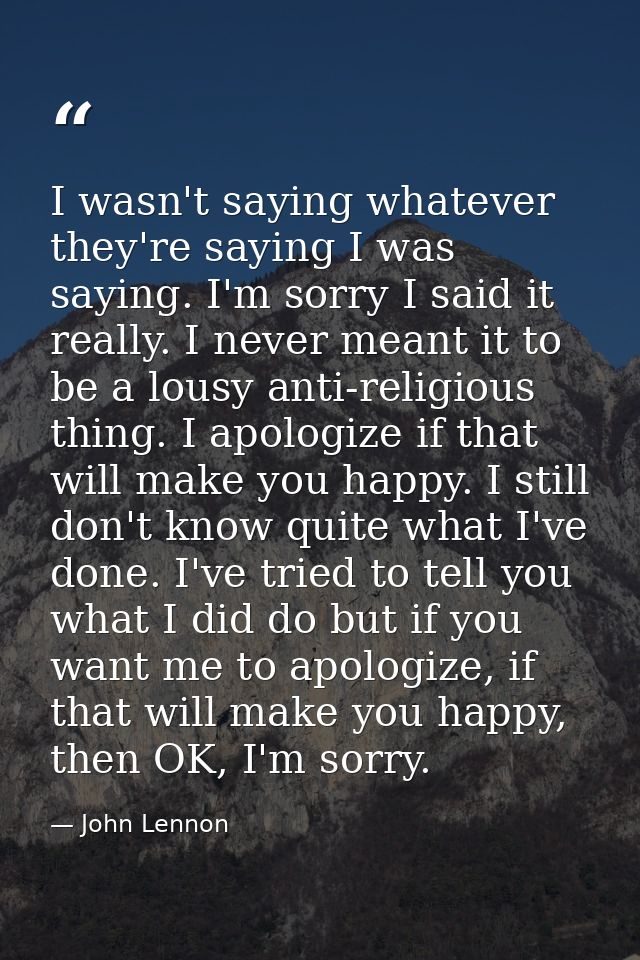 I wasn't saying whatever they're saying I was saying. I'm sorry I said it really. I never meant it to be a lousy anti-re — John Lennon