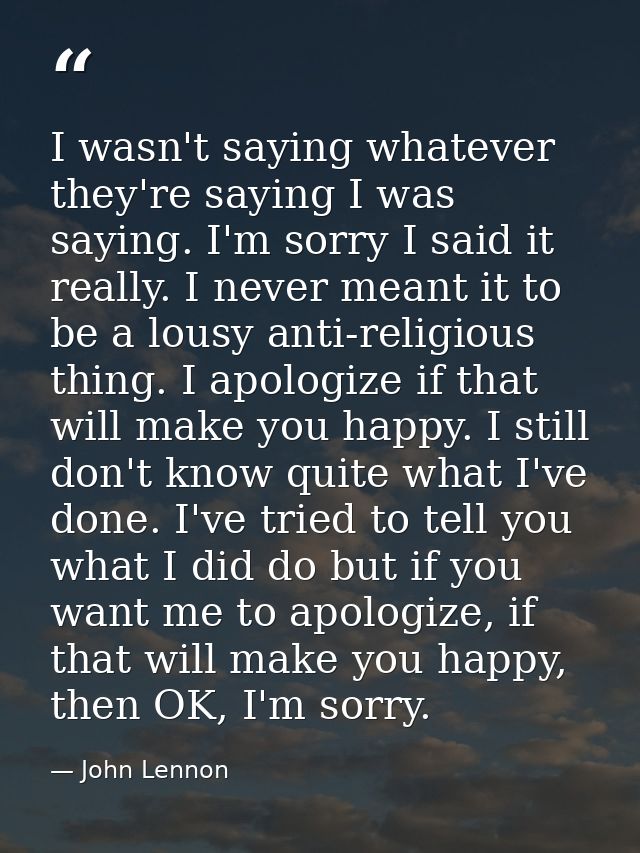 I wasn't saying whatever they're saying I was saying. I'm sorry I said it really. I never meant it to be a lousy anti-re — John Lennon