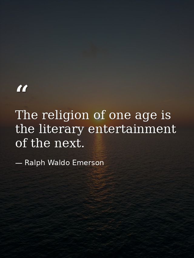 The religion of one age is the literary entertainment of the next. — Ralph Waldo Emerson