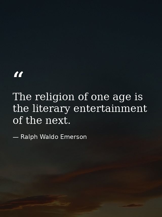 The religion of one age is the literary entertainment of the next. — Ralph Waldo Emerson