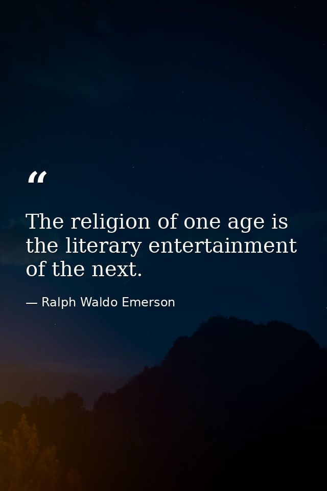 The religion of one age is the literary entertainment of the next. — Ralph Waldo Emerson