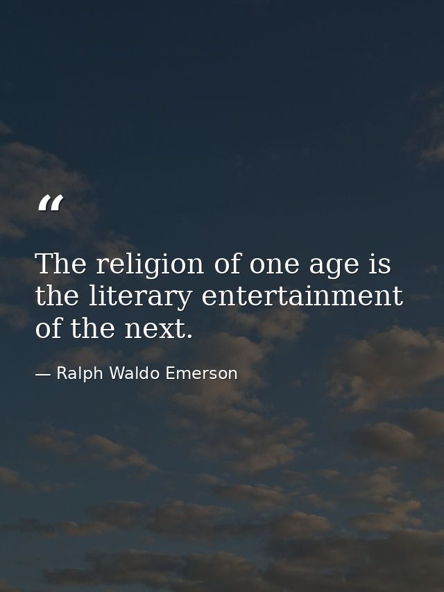 The religion of one age is the literary entertainment of the next. — Ralph Waldo Emerson