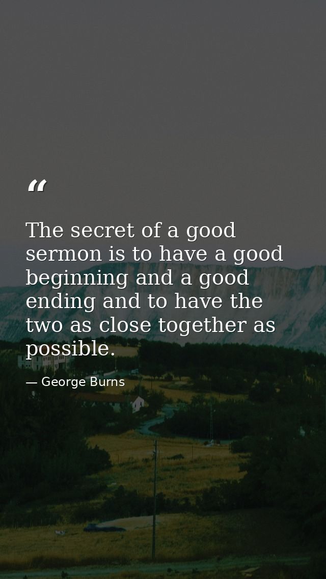 The secret of a good sermon is to have a good beginning and a good ending and to have the two as close together as possi — George Burns