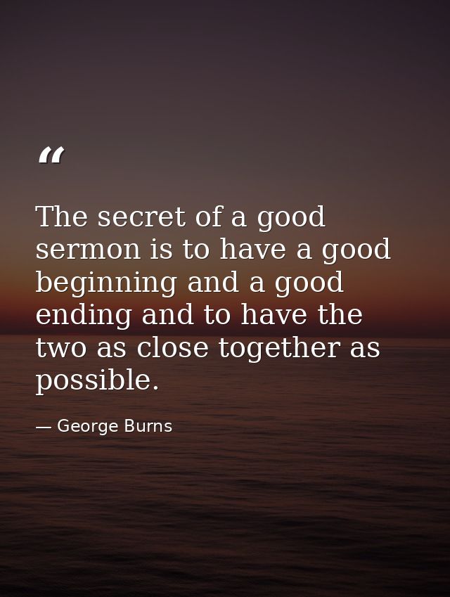 The secret of a good sermon is to have a good beginning and a good ending and to have the two as close together as possi — George Burns