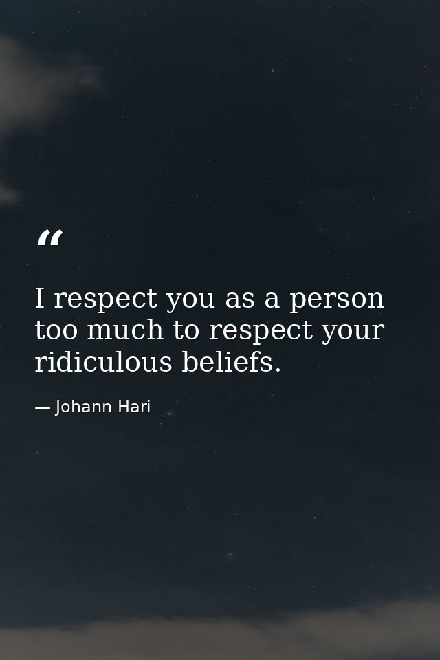 I respect you as a person too much to respect your ridiculous beliefs. — Johann Hari