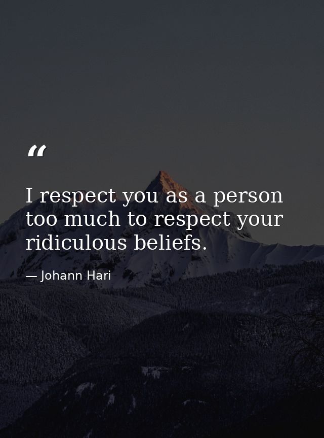 I respect you as a person too much to respect your ridiculous beliefs. — Johann Hari