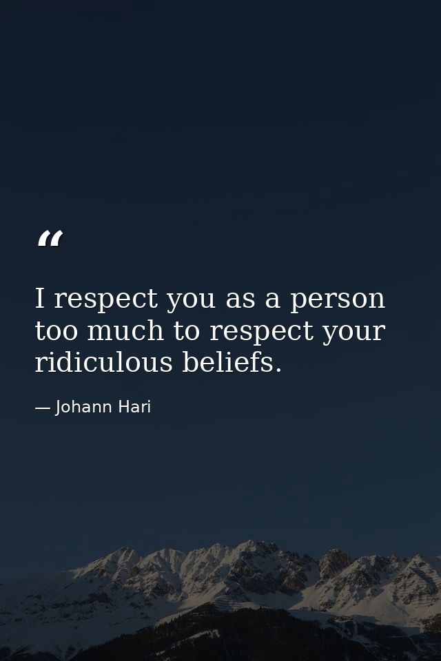 I respect you as a person too much to respect your ridiculous beliefs. — Johann Hari