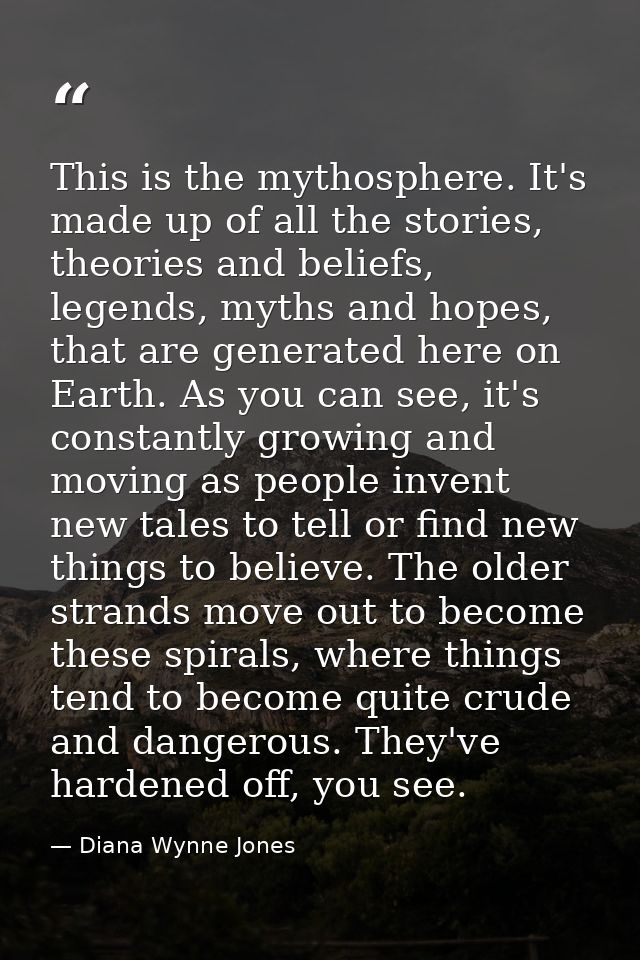 This is the mythosphere. It's made up of all the stories, theories and beliefs, legends, myths and hopes, that are gener — Diana Wynne Jones