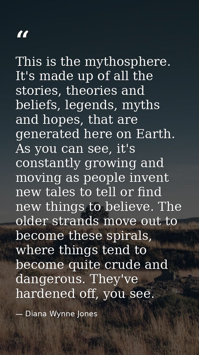 This is the mythosphere. It's made up of all the stories, theories and beliefs, legends, myths and hopes, that are gener — Diana Wynne Jones