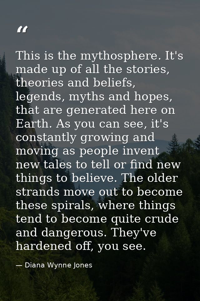 This is the mythosphere. It's made up of all the stories, theories and beliefs, legends, myths and hopes, that are gener — Diana Wynne Jones