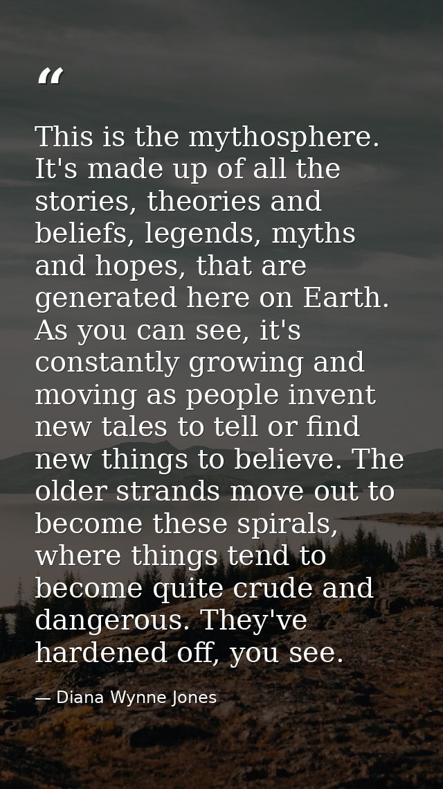 This is the mythosphere. It's made up of all the stories, theories and beliefs, legends, myths and hopes, that are gener — Diana Wynne Jones